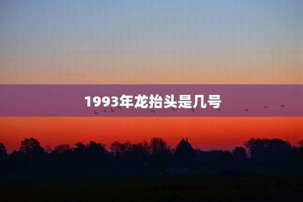 1993年龙抬头是几号