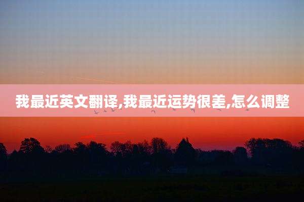 我最近英文翻译,我最近运势很差,怎么调整
