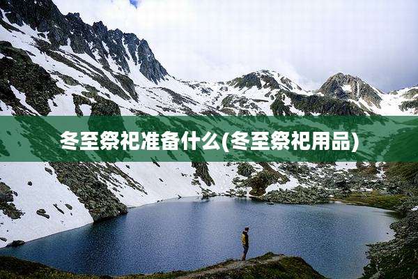 冬至祭祀准备什么(冬至祭祀用品)