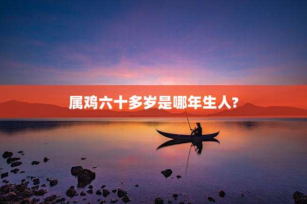 属鸡六十多岁是哪年生人?