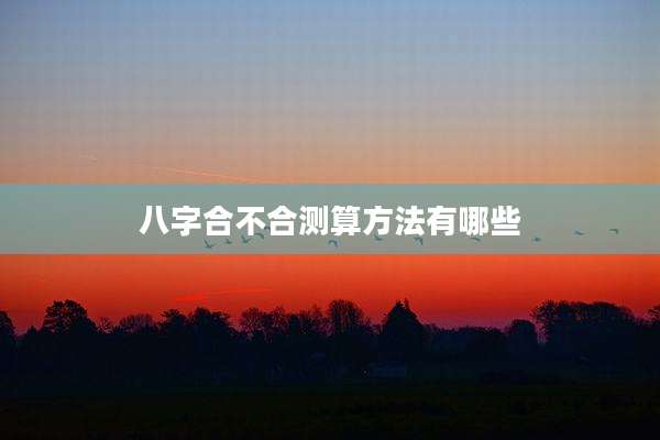 八字合不合测算方法有哪些