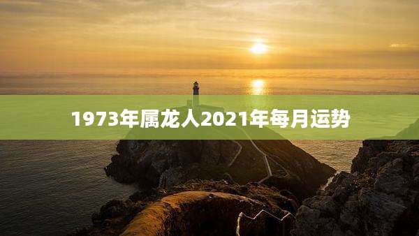 1973年属龙人2021年每月运势