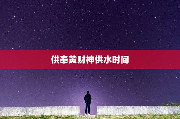 供奉黄财神供水时间