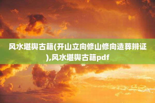 风水堪舆古籍(开山立向修山修向造葬辨证),风水堪舆古籍pdf