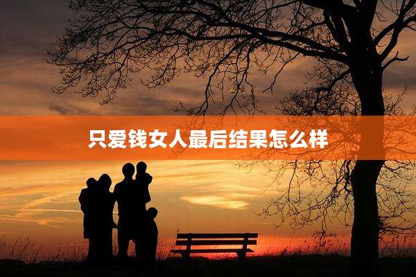 只爱钱女人最后结果怎么样