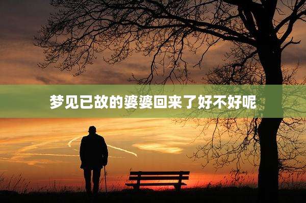 梦见已故的婆婆回来了好不好呢