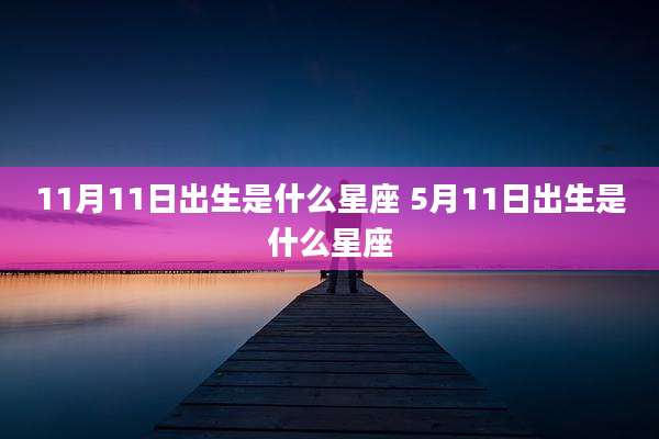 11月11日出生是什么星座 5月11日出生是什么星座