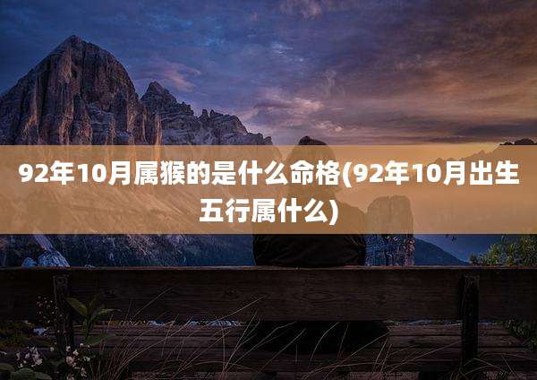 92年10月属猴的是什么命格(92年10月出生五行属什么)