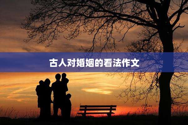 古人对婚姻的看法作文