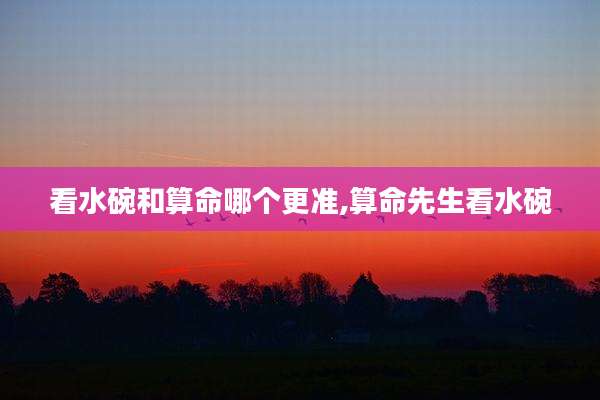 看水碗和算命哪个更准,算命先生看水碗