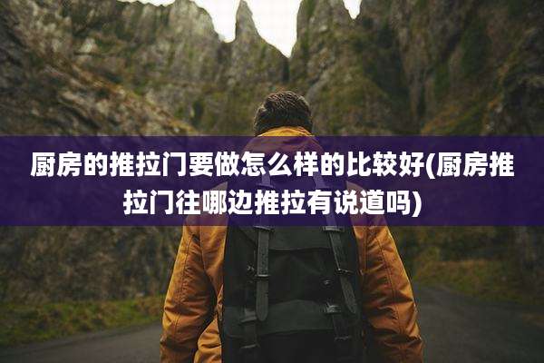 厨房的推拉门要做怎么样的比较好(厨房推拉门往哪边推拉有说道吗)