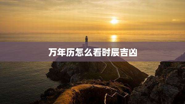万年历怎么看时辰吉凶