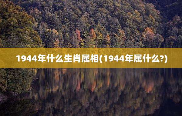 1944年什么生肖属相(1944年属什么?)