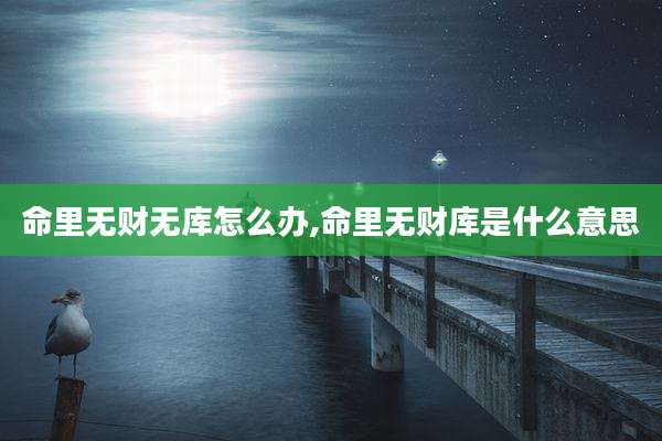 命里无财无库怎么办,命里无财库是什么意思