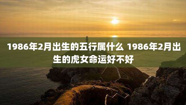 1986年2月出生的五行属什么 1986年2月出生的虎女命运好不好