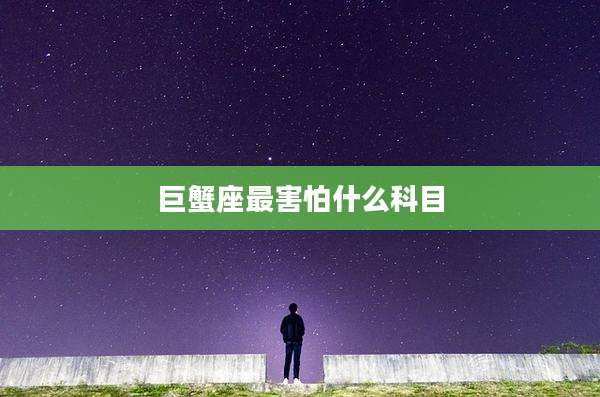 巨蟹座最害怕什么科目