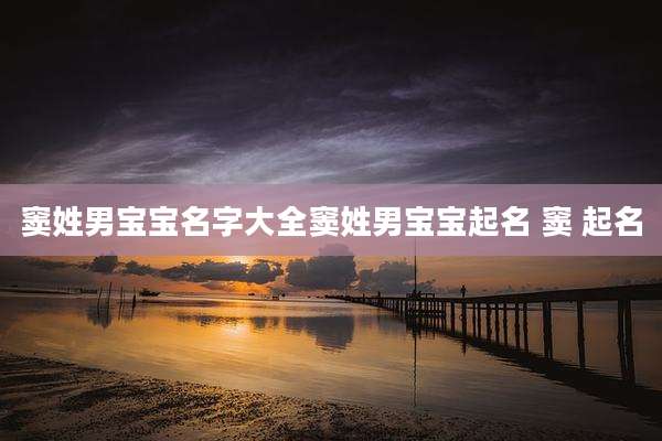 窦姓男宝宝名字大全窦姓男宝宝起名 窦 起名