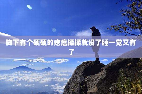 胸下有个硬硬的疙瘩揉揉就没了睡一觉又有了