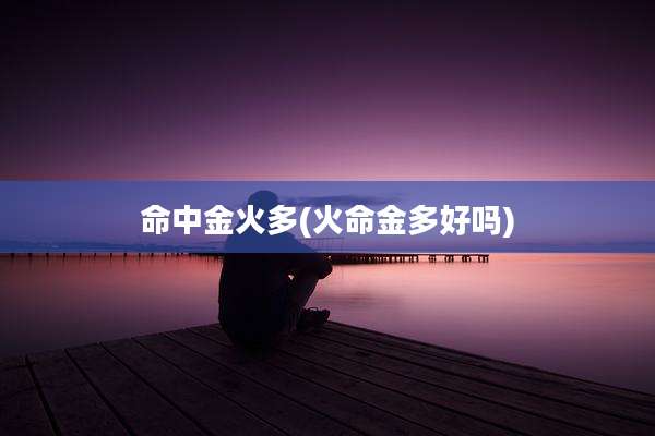 命中金火多(火命金多好吗)