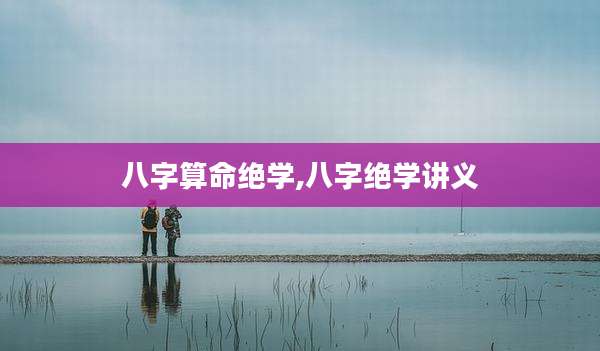 八字算命绝学,八字绝学讲义