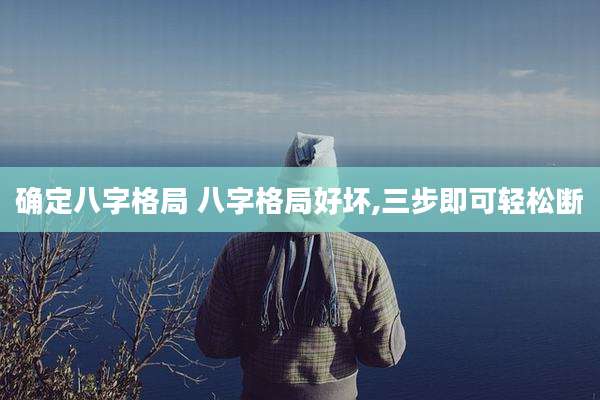 确定八字格局 八字格局好坏,三步即可轻松断