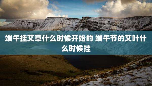 端午挂艾草什么时候开始的 端午节的艾叶什么时候挂
