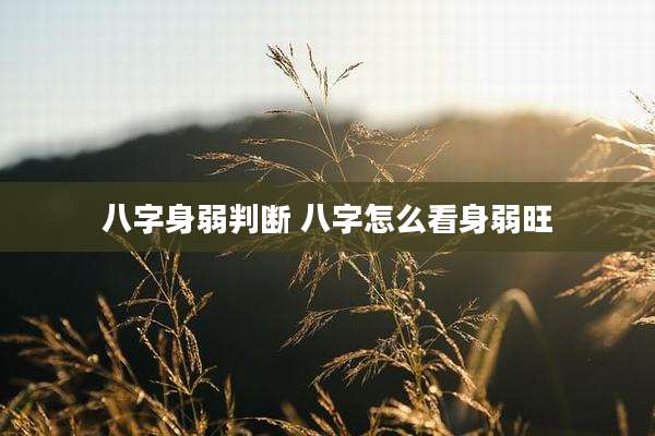 八字身弱判断 八字怎么看身弱旺