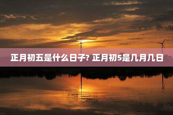 正月初五是什么日子? 正月初5是几月几日