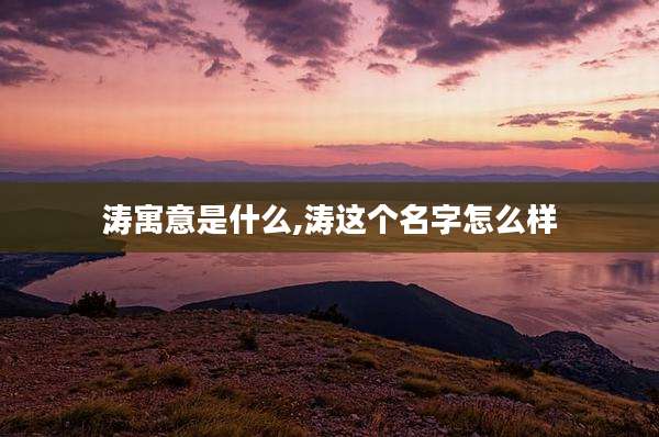 涛寓意是什么,涛这个名字怎么样