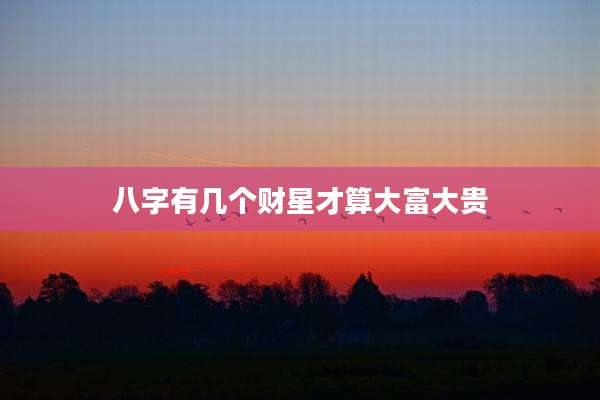 八字有几个财星才算大富大贵