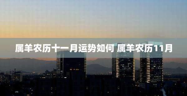 属羊农历十一月运势如何 属羊农历11月