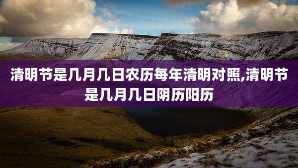 清明节是几月几日农历每年清明对照,清明节是几月几日阴历阳历