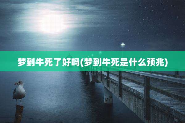 梦到牛死了好吗(梦到牛死是什么预兆)