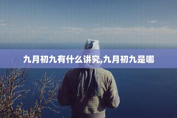 九月初九有什么讲究,九月初九是哪