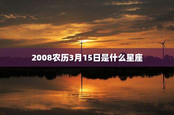 2008农历3月15日是什么星座