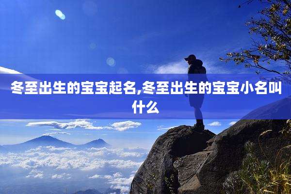 冬至出生的宝宝起名,冬至出生的宝宝小名叫什么