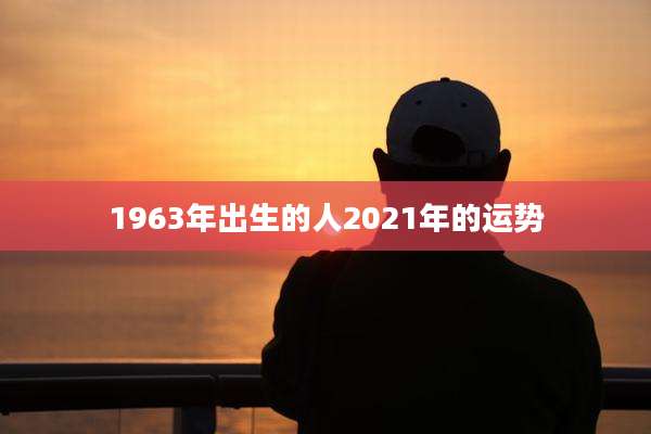 1963年出生的人2021年的运势