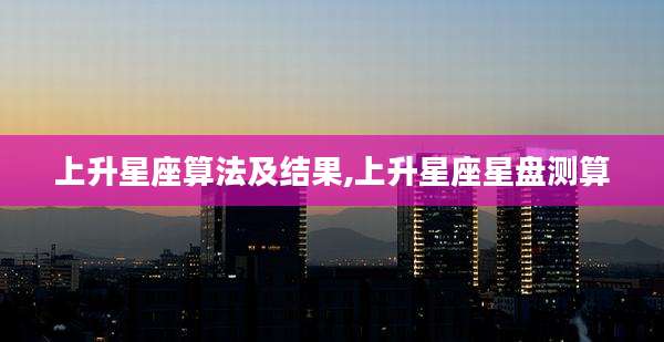 上升星座算法及结果,上升星座星盘测算