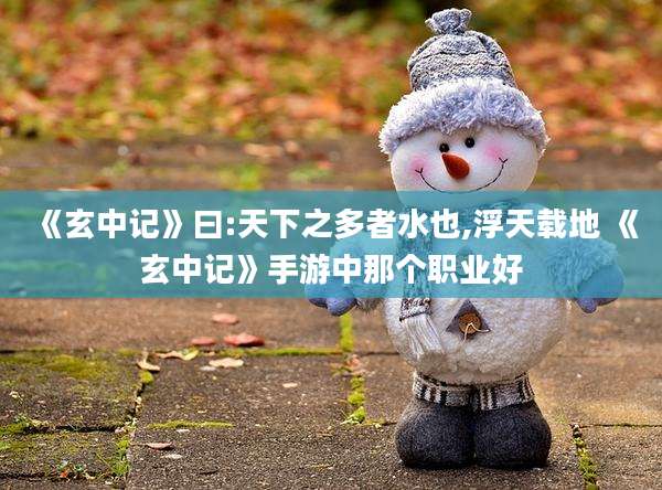《玄中记》曰:天下之多者水也,浮天载地 《玄中记》手游中那个职业好