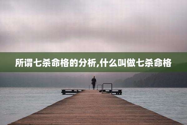 所谓七杀命格的分析,什么叫做七杀命格