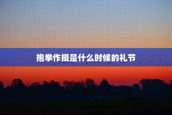 抱拳作揖是什么时候的礼节