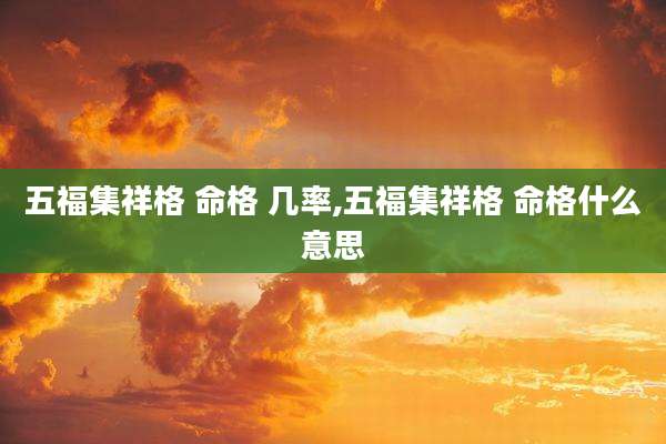 五福集祥格 命格 几率,五福集祥格 命格什么意思