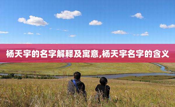 杨天宇的名字解释及寓意,杨天宇名字的含义