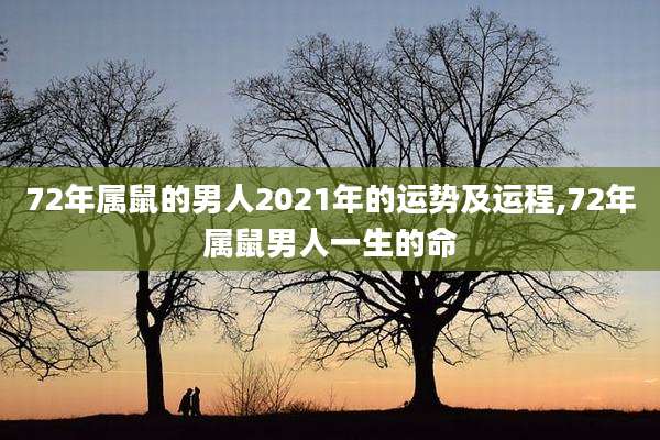 72年属鼠的男人2021年的运势及运程,72年属鼠男人一生的命