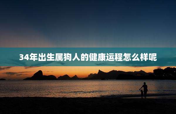 34年出生属狗人的健康运程怎么样呢
