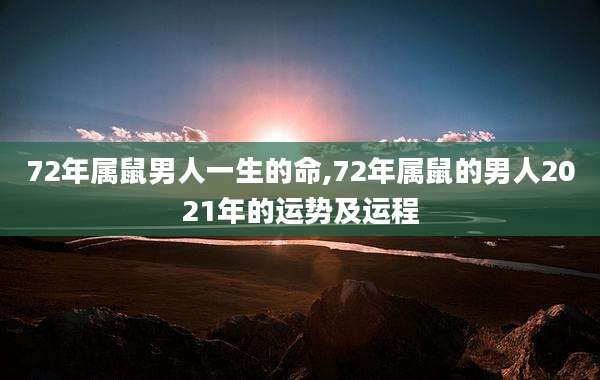 72年属鼠男人一生的命,72年属鼠的男人2021年的运势及运程