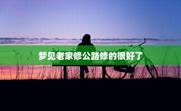 梦见老家修公路修的很好了