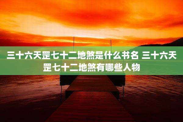 三十六天罡七十二地煞是什么书名 三十六天罡七十二地煞有哪些人物