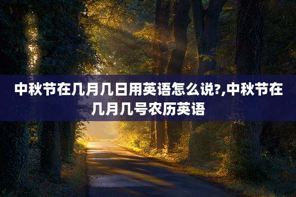 中秋节在几月几日用英语怎么说?,中秋节在几月几号农历英语