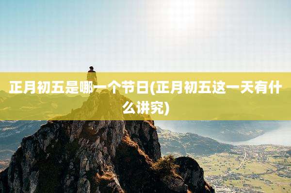 正月初五是哪一个节日(正月初五这一天有什么讲究)